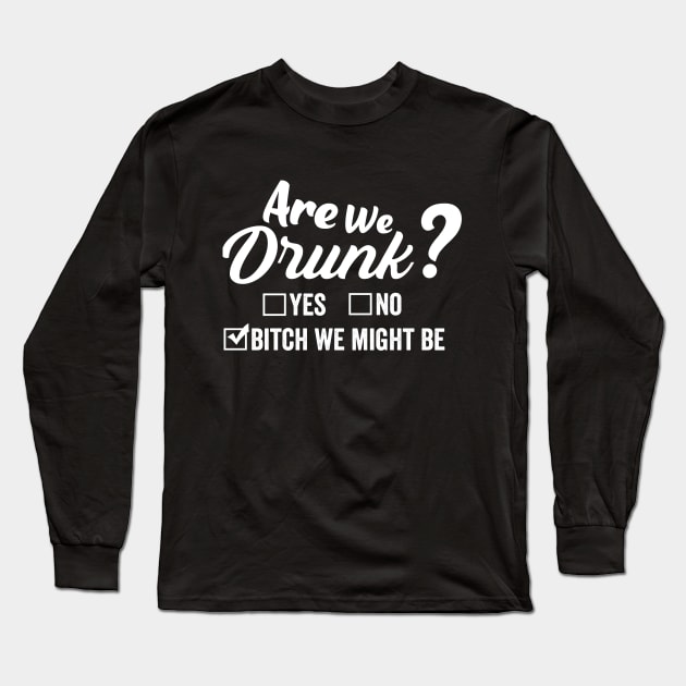 Are We Drunk Bitch We Might Be Funny Drinking Long Sleeve T-Shirt by dianoo